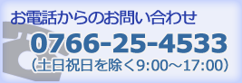 お電話からのおといあわせ：0766-25-4533（土日祝日を除く9:00～17:00）